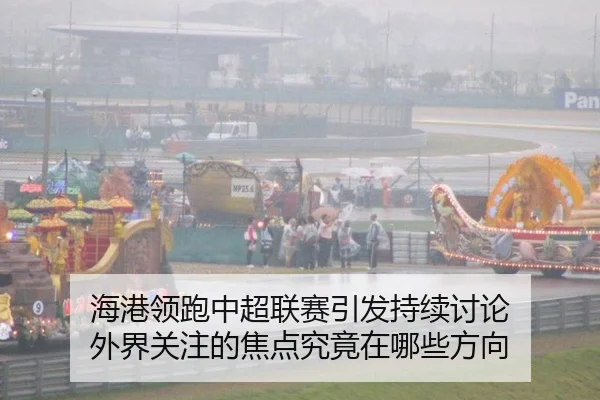 海港领跑中超联赛引发持续讨论 外界关注的焦点究竟在哪些方向
